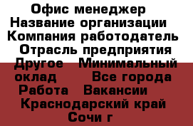 Офис-менеджер › Название организации ­ Компания-работодатель › Отрасль предприятия ­ Другое › Минимальный оклад ­ 1 - Все города Работа » Вакансии   . Краснодарский край,Сочи г.